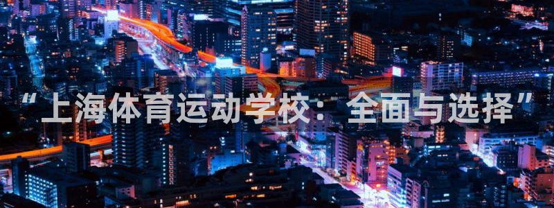 vsport体育：“上海体育运动学校：全面与选择”